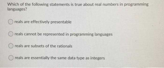 following statements is true about real numbers in programming languages? reals are