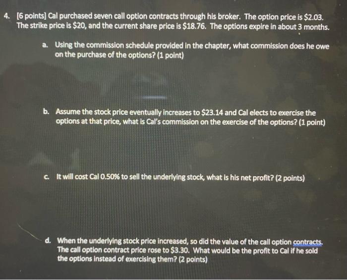  4. [6 points) Cal purchased seven call option contracts through his