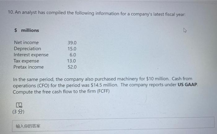  10. An analyst has compiled the following information for a company's