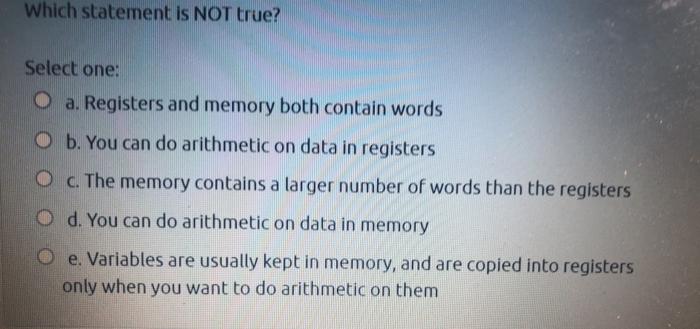  Which statement is NOT true? Select one: O a. Registers and