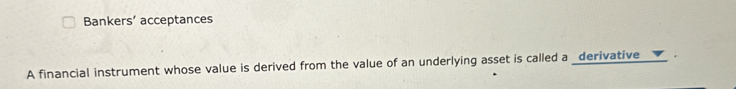  Bankers' acceptances A financial instrument whose value is derived from the