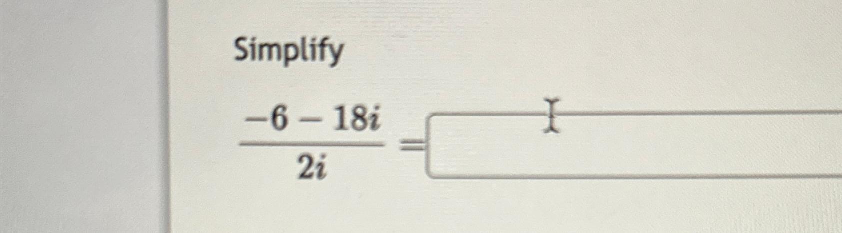  Simplify -6-18i2i= 