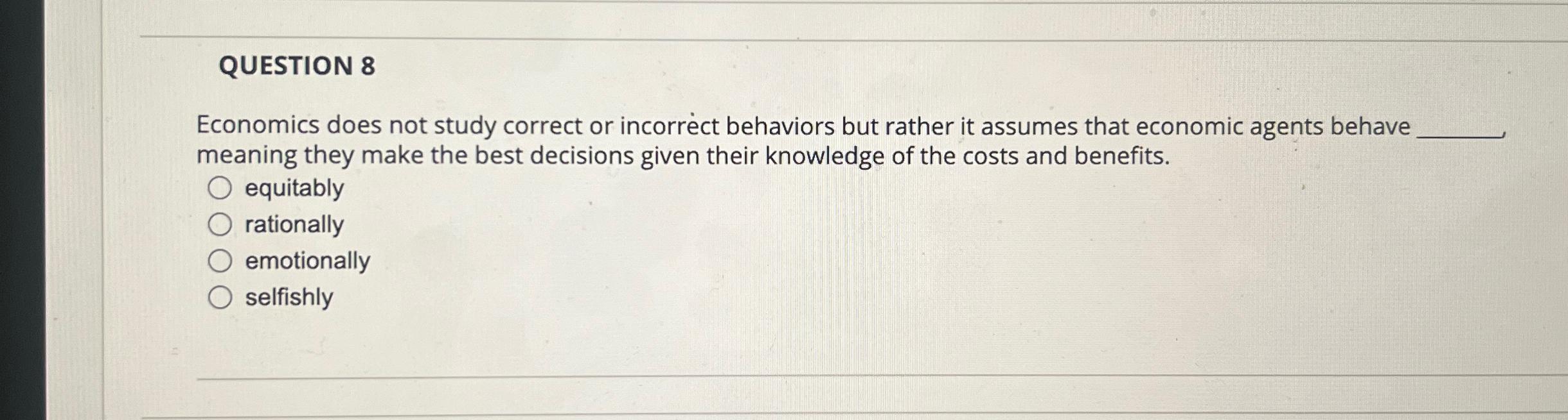  QUESTION 8 Economics does not study correct or incorrect behaviors but