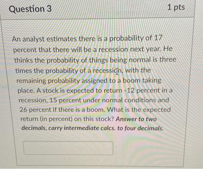 3. Question 3 1 pts An analyst estimates there is a probability