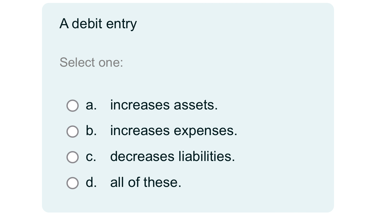  A debit entry Select one: a. increases assets. b. increases expenses.