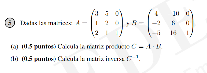  (5) Dadas las matrices: A=([3,5,0],[1,2,0],[2,1,1]) y B=([4,-10,0],[-2,6,0],[-5,16,1]) (a)(0.5 puntos) Calcula la