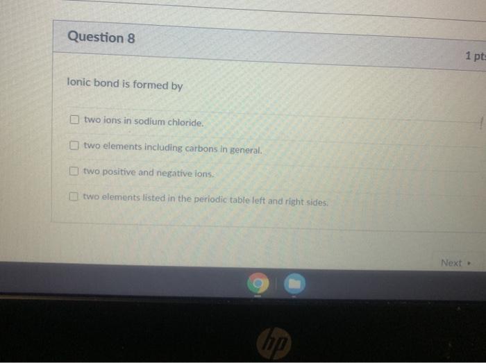  Question 8 1 pt: Ionic bond is formed by two ions