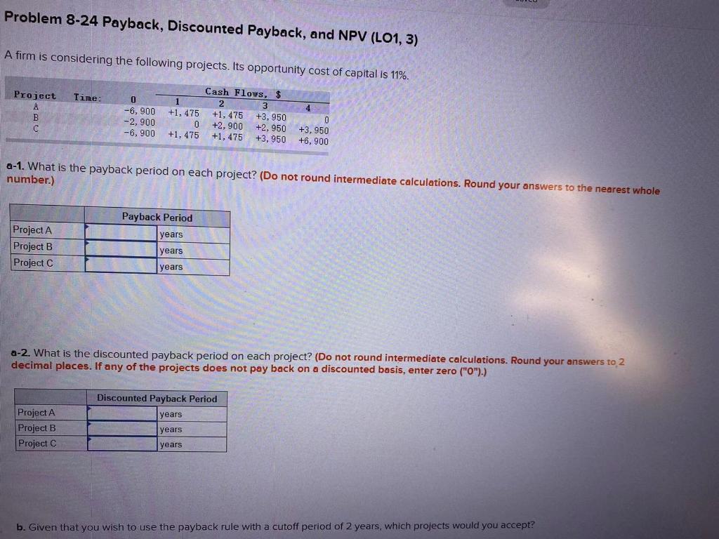 answer all Problem 8-24 Payback, Discounted Payback, and NPV (LO1, 3) A