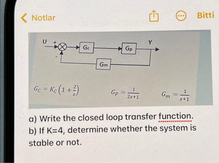  Notlar GC=KC(1+s2)GP=2s+11Gm=s+11 a) Write the closed loop transfer function. b) If