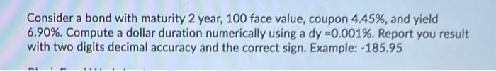  Consider a bond with maturity 2 year, 100 face value, coupon