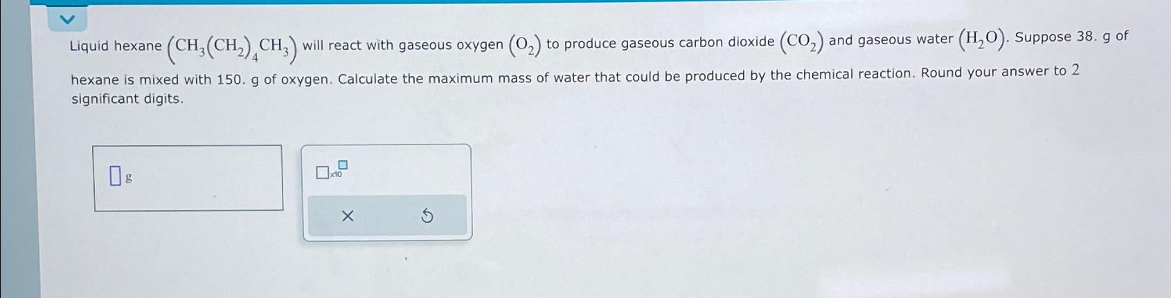 Liquid hexane (CH3(CH2)4CH3) will react with gaseous oxygen (O2) to produce