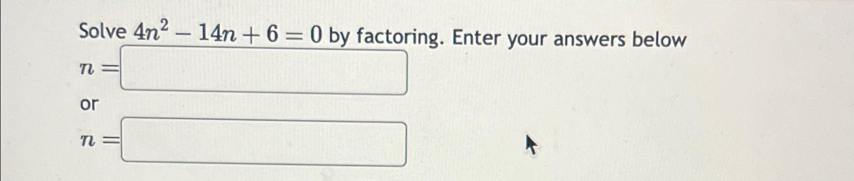 Solve 4n2-14n+6=0 by factoring. Enter your answers below n= or n=