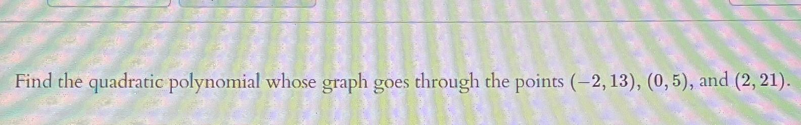  Find the quadratic polynomial whose graph goes through the points (-2,13),(0,5),