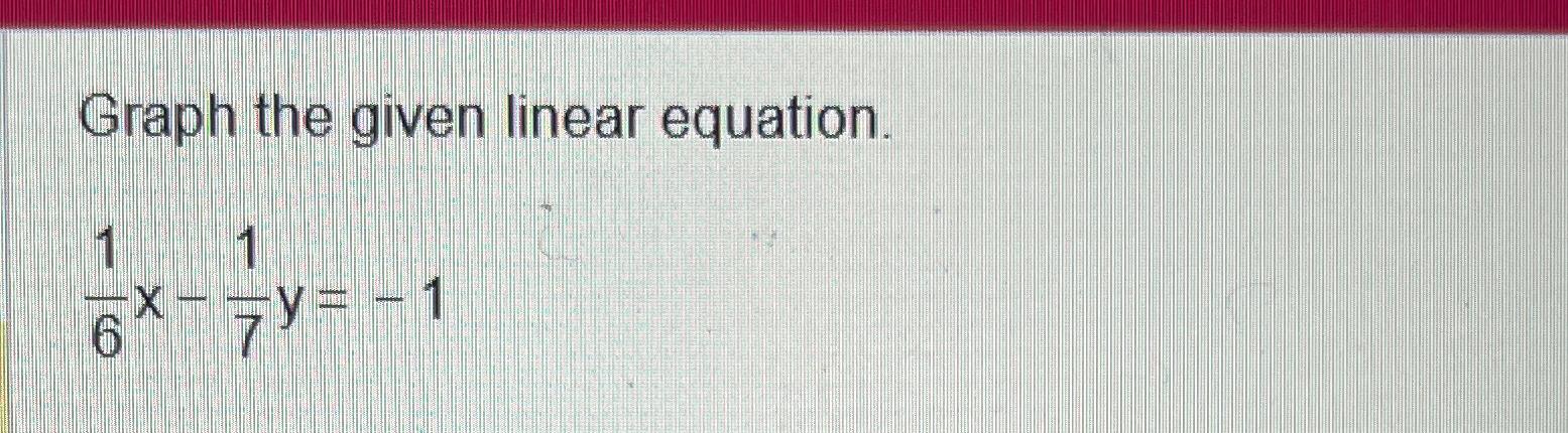  Graph the given linear equation. 16x-17y=-1 
