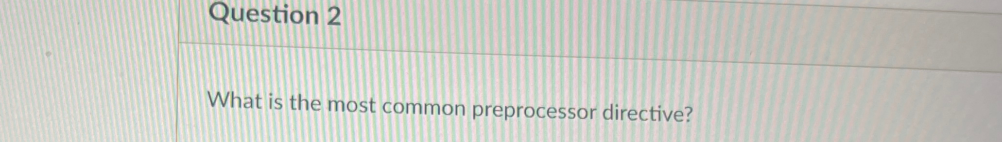  Question 2 What is the most common preprocessor directive? 