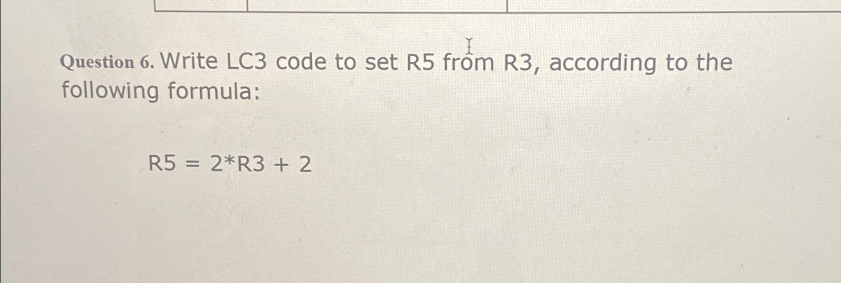  Question 6. Write LC3 code to set R5 frm R3, according