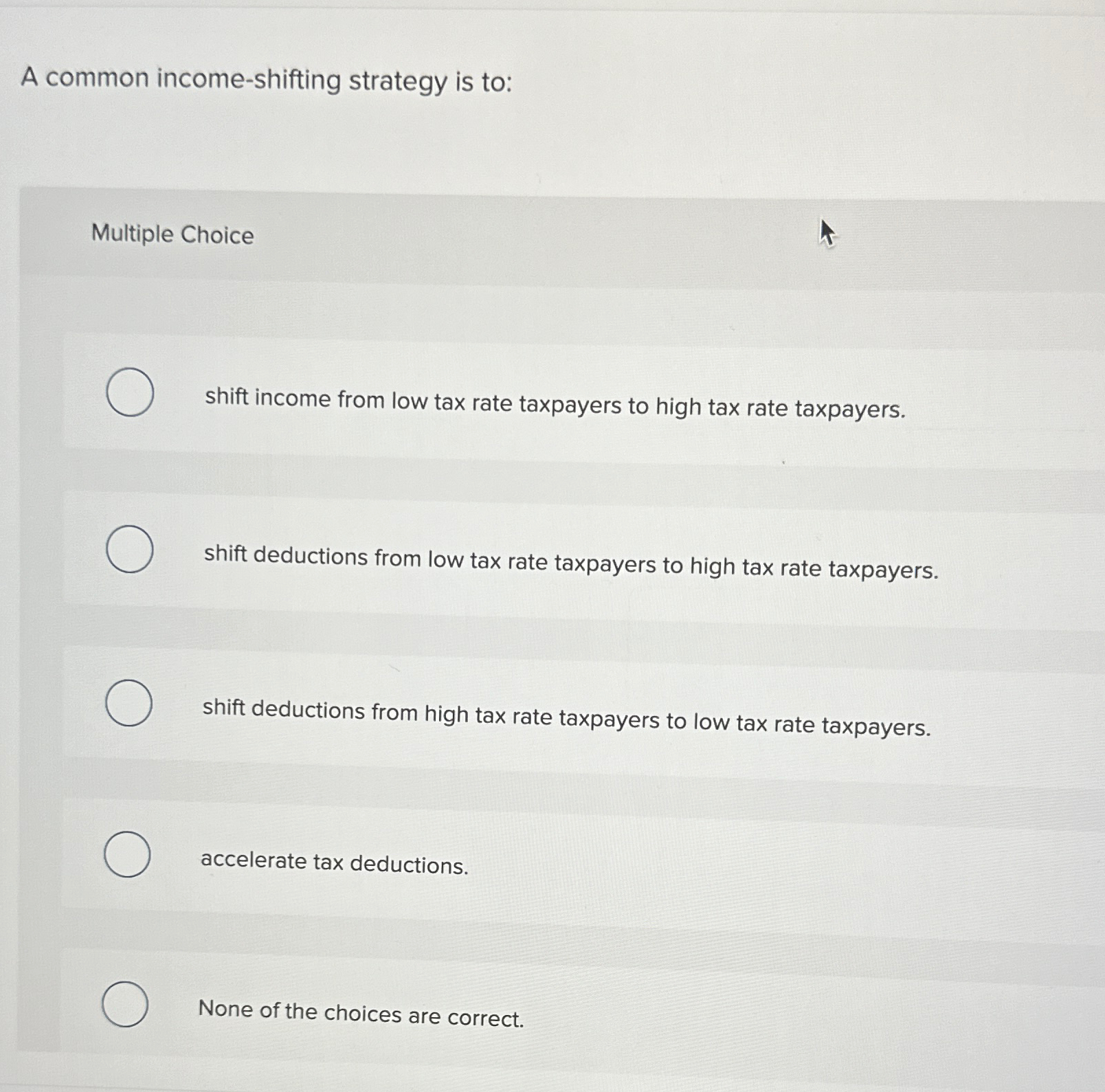 A common income-shifting strategy is to:\ Multiple Choice\ shift income from low