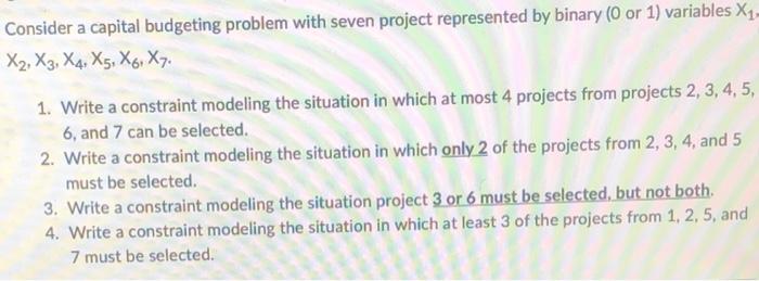  Consider a capital budgeting problem with seven project represented by binary