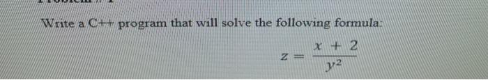 Write a C++ program that will solve the following formula: z= (x+2)/(y^2)