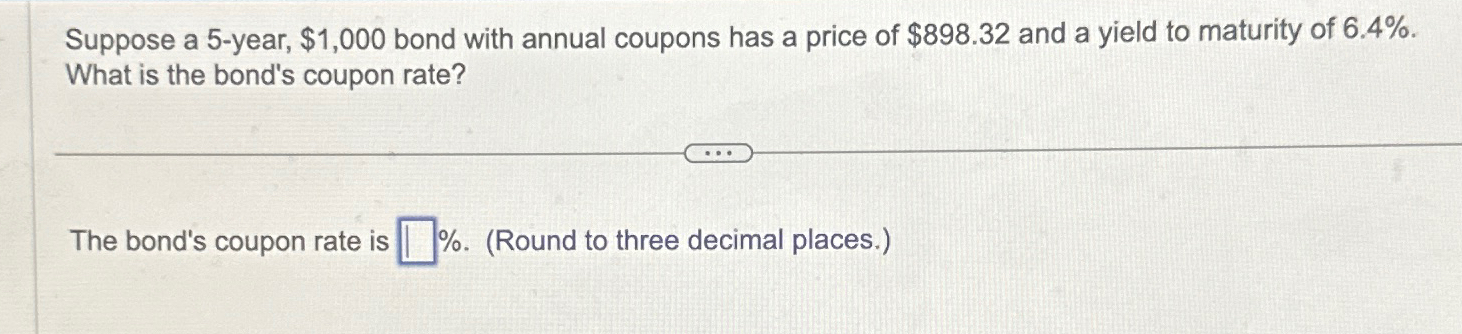  Suppose a 5-year, $1,000 bond with annual coupons has a price