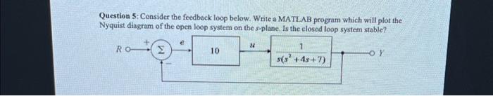  Question 5: Consider the feedback loop below. Write a MATLAB program