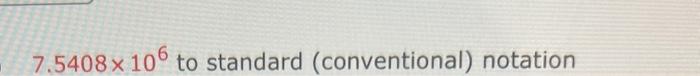  7.5408106 to standard (conventional) notation