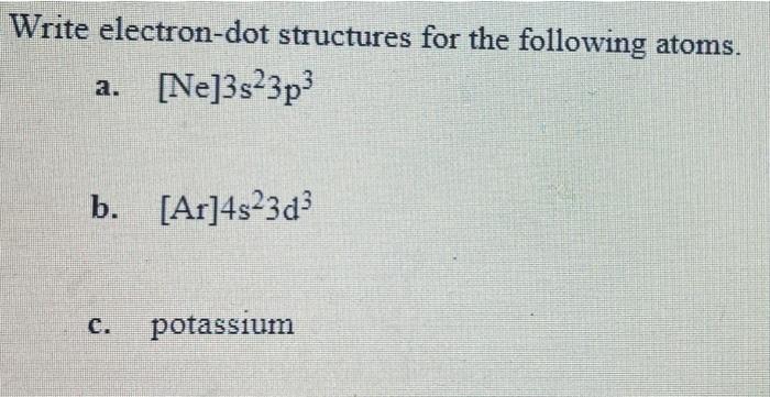 Write electron-dot structures for the following atoms: Write electron-dot structures for the