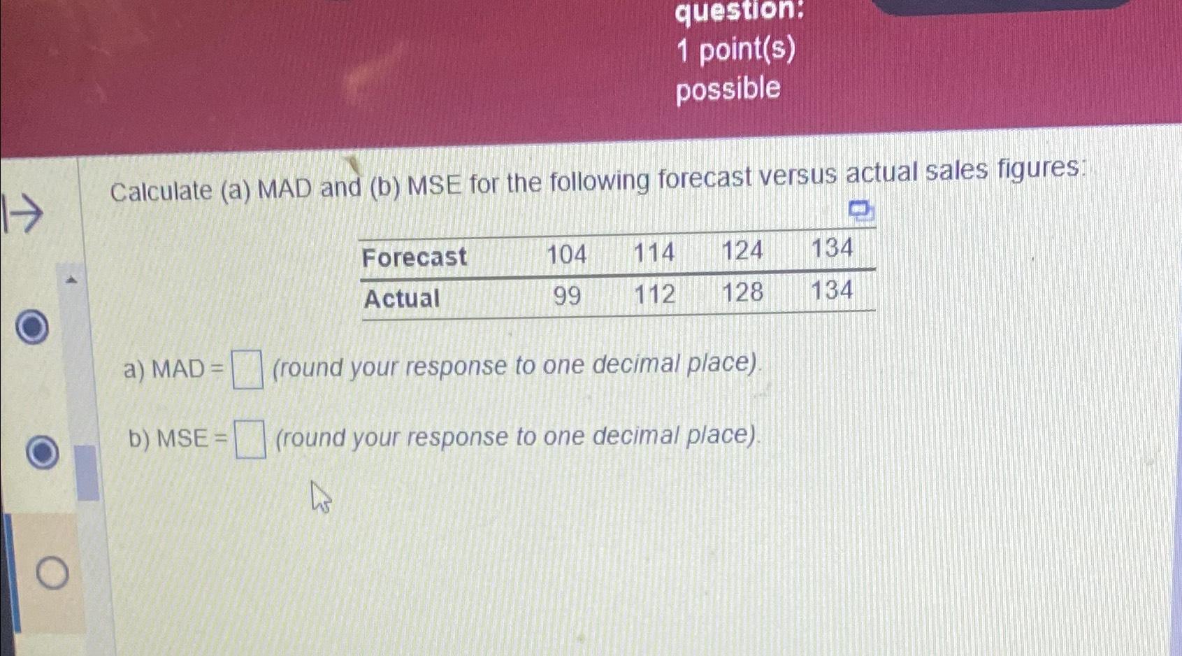  question: 1 point(s) possible Calculate (a) MAD and (b) MSE for