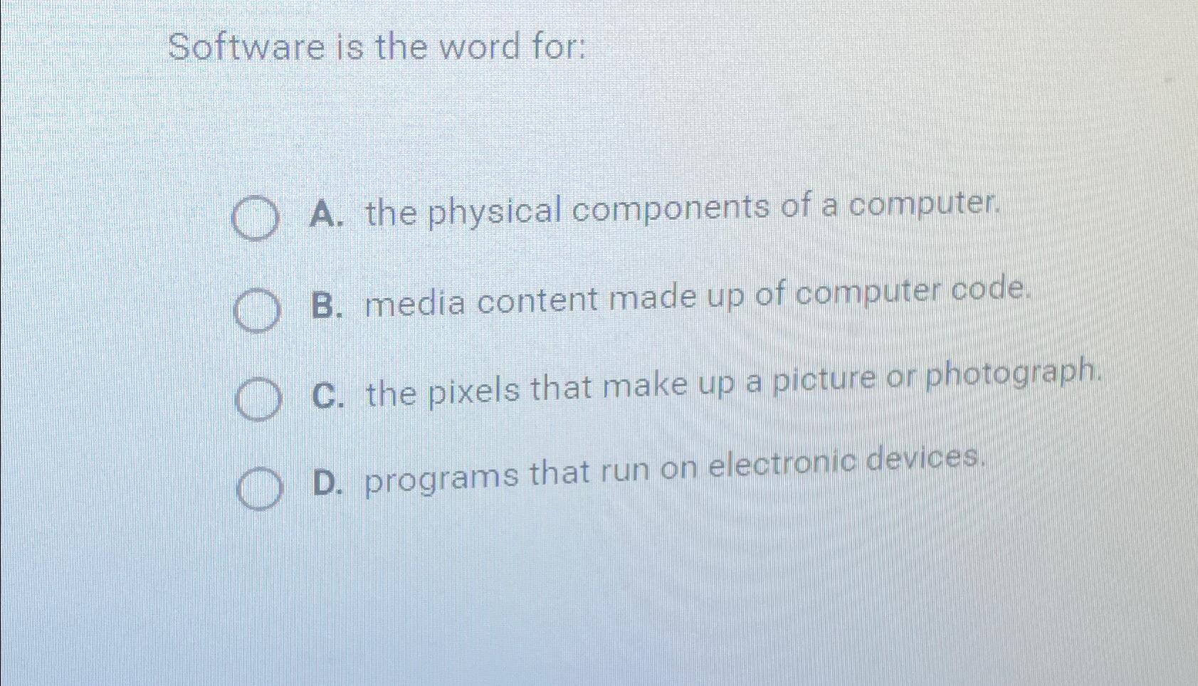  Software is the word for: A. the physical components of a