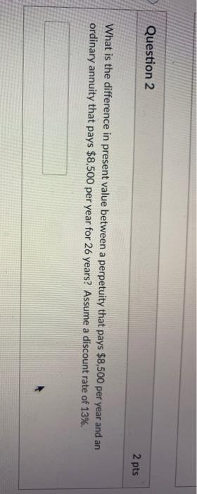  Question 2 2 pts What is the difference in present value