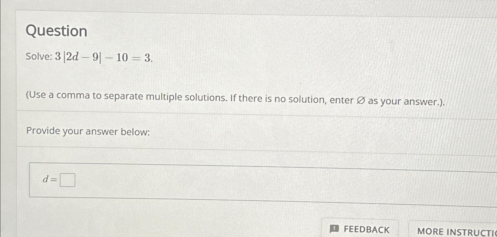  Question Solve: 3|2d-9|-10=3. (Use a comma to separate multiple solutions. If
