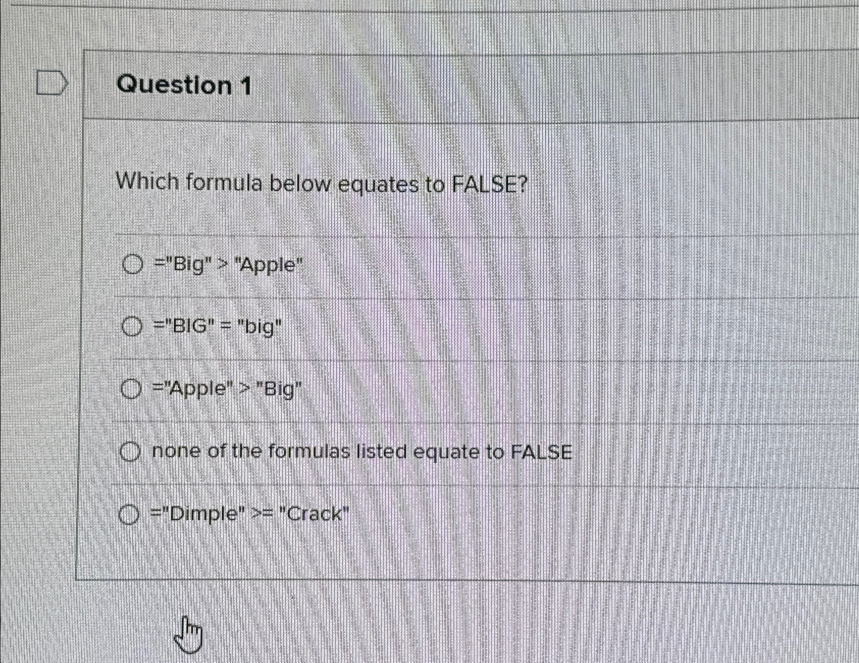  Question 1 Which formula below equates to FALSE? "Big" > "Apple"