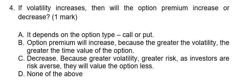  4. If volatility increases, then will the option premium increase or