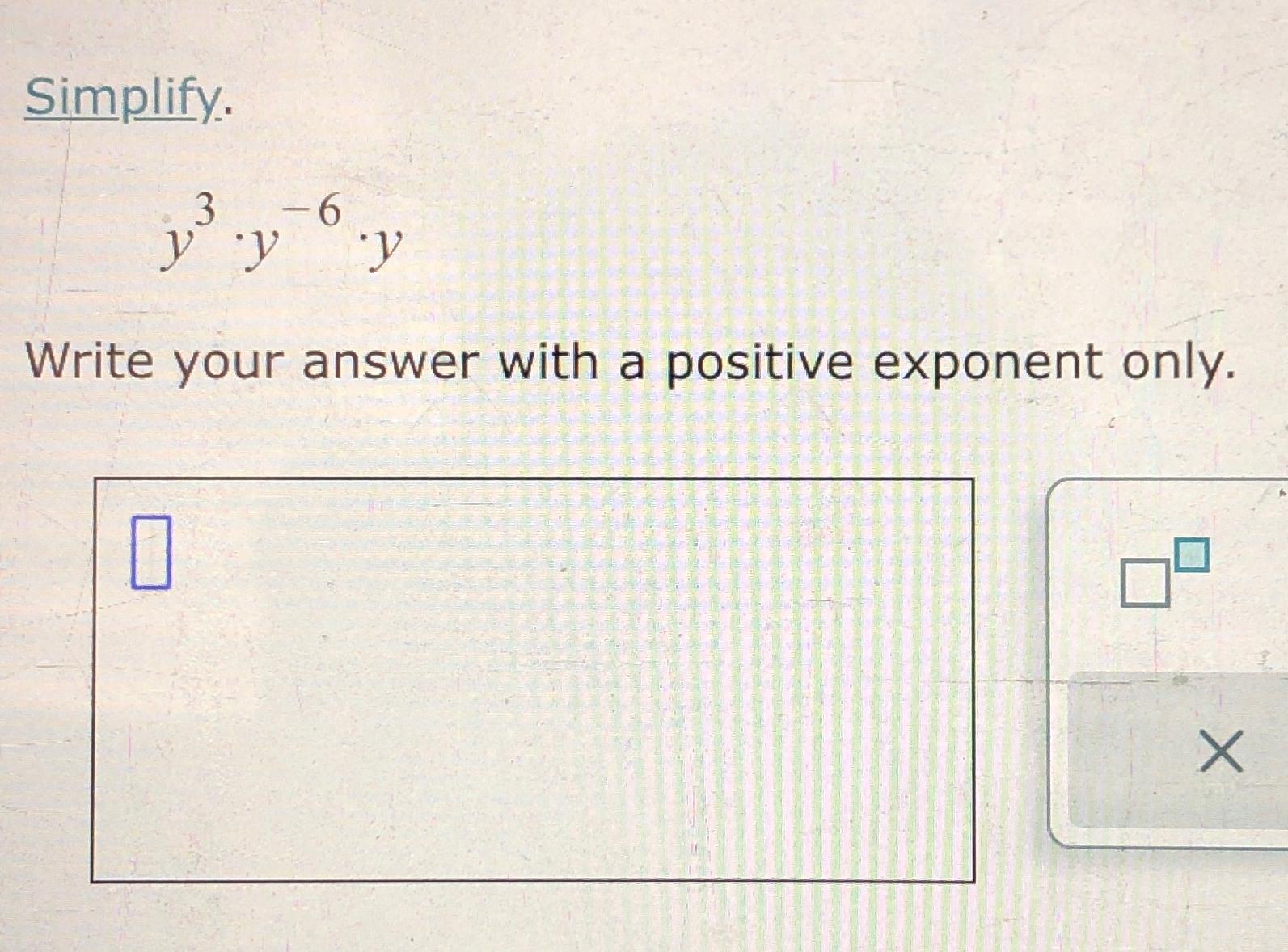  Simplify. y3*y-6*y Write your answer with a positive exponent only. 