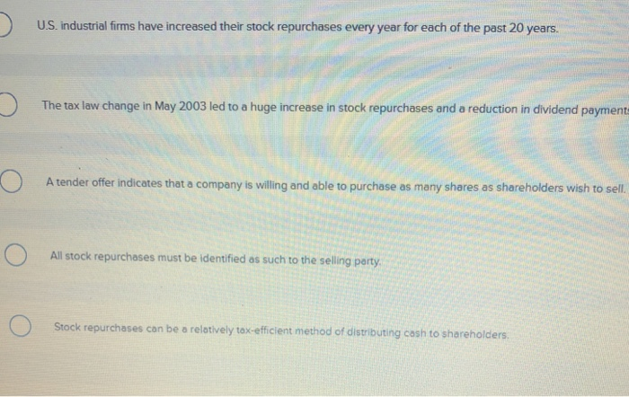 Multiple Choice US industrial firms have increased their stock repurchases every year