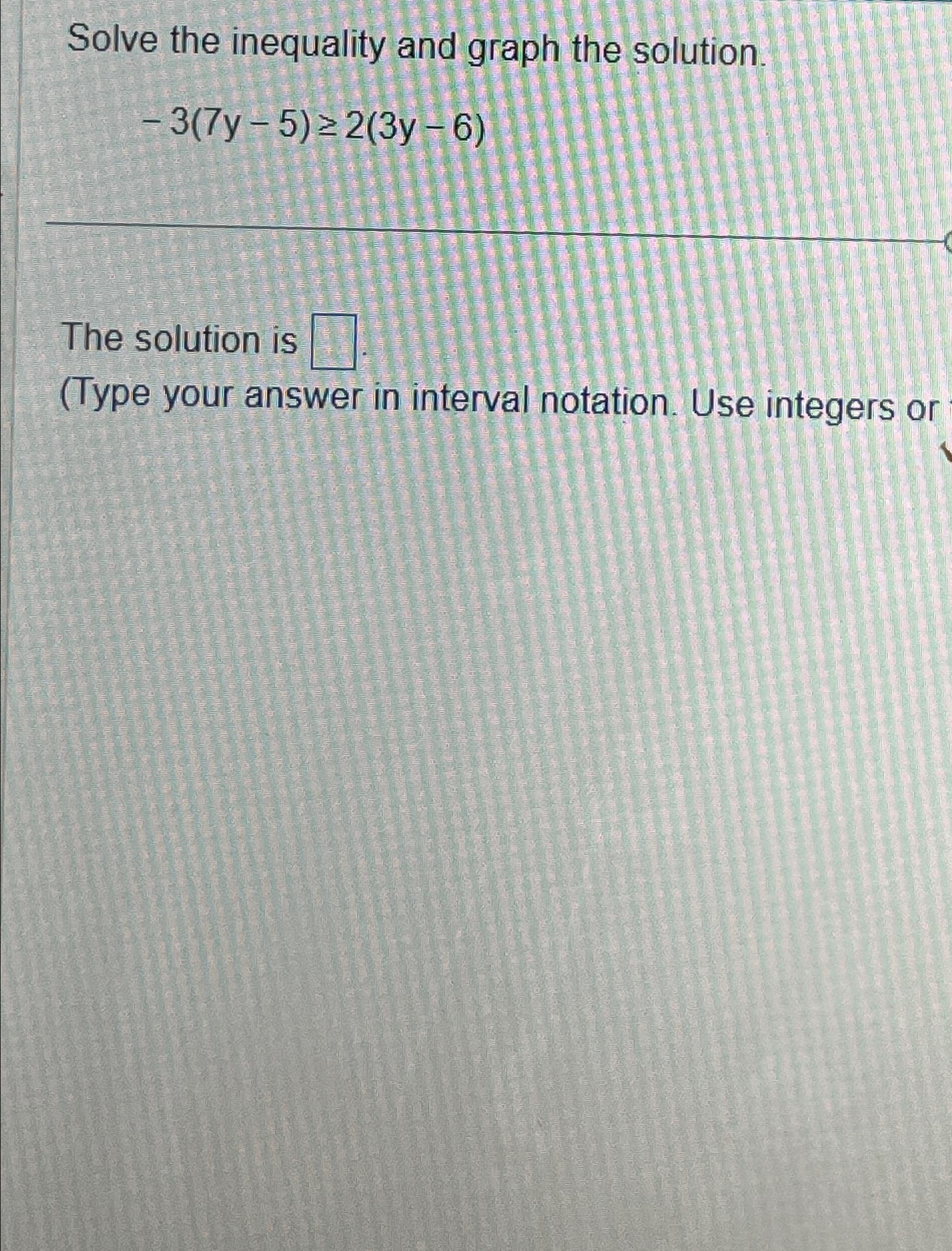  Solve the inequality and graph the solution -3(7y-5)2(3y-6) The solution is