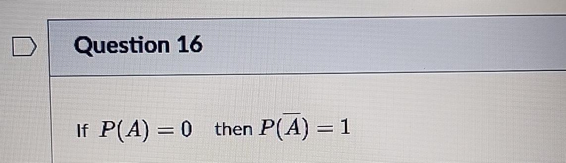  Question 16 If P(A)=0, then P(?bar(A))=1 