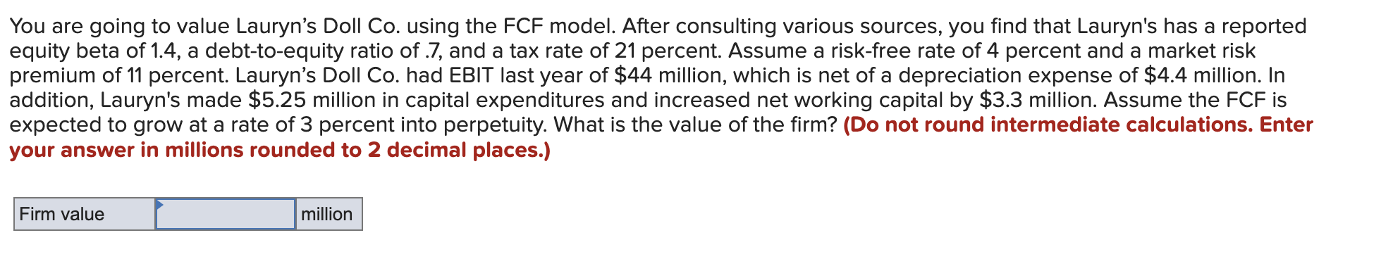 You are going to value Lauryn's Doll Co. using the FCF
