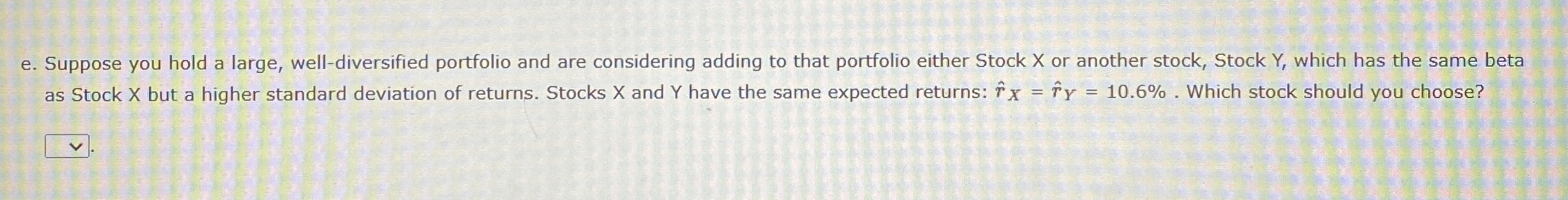 e. Suppose you hold a large, well-diversified portfolio and are considering
