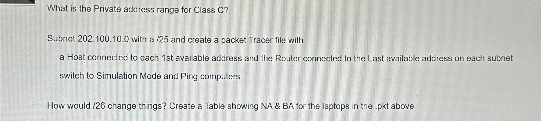  Subnet 202.100.10.0 with a /25 and create a packet Tracer file