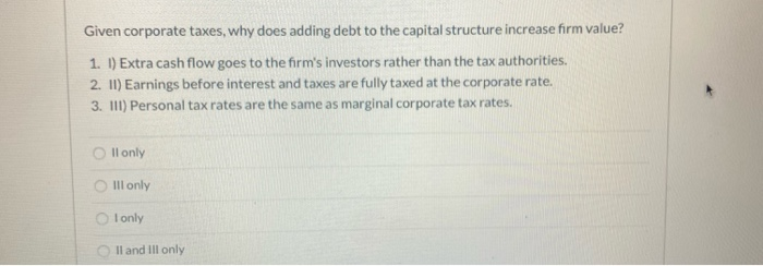  Given corporate taxes, why does adding debt to the capital structure