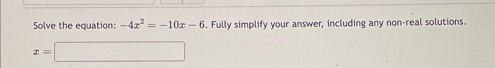  Solve the equation: -4x2=-10x-6. Fully simplify your answer, including any non-real