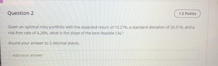 dontt use excel please Question 2 1.5 Points Given an optimal risky