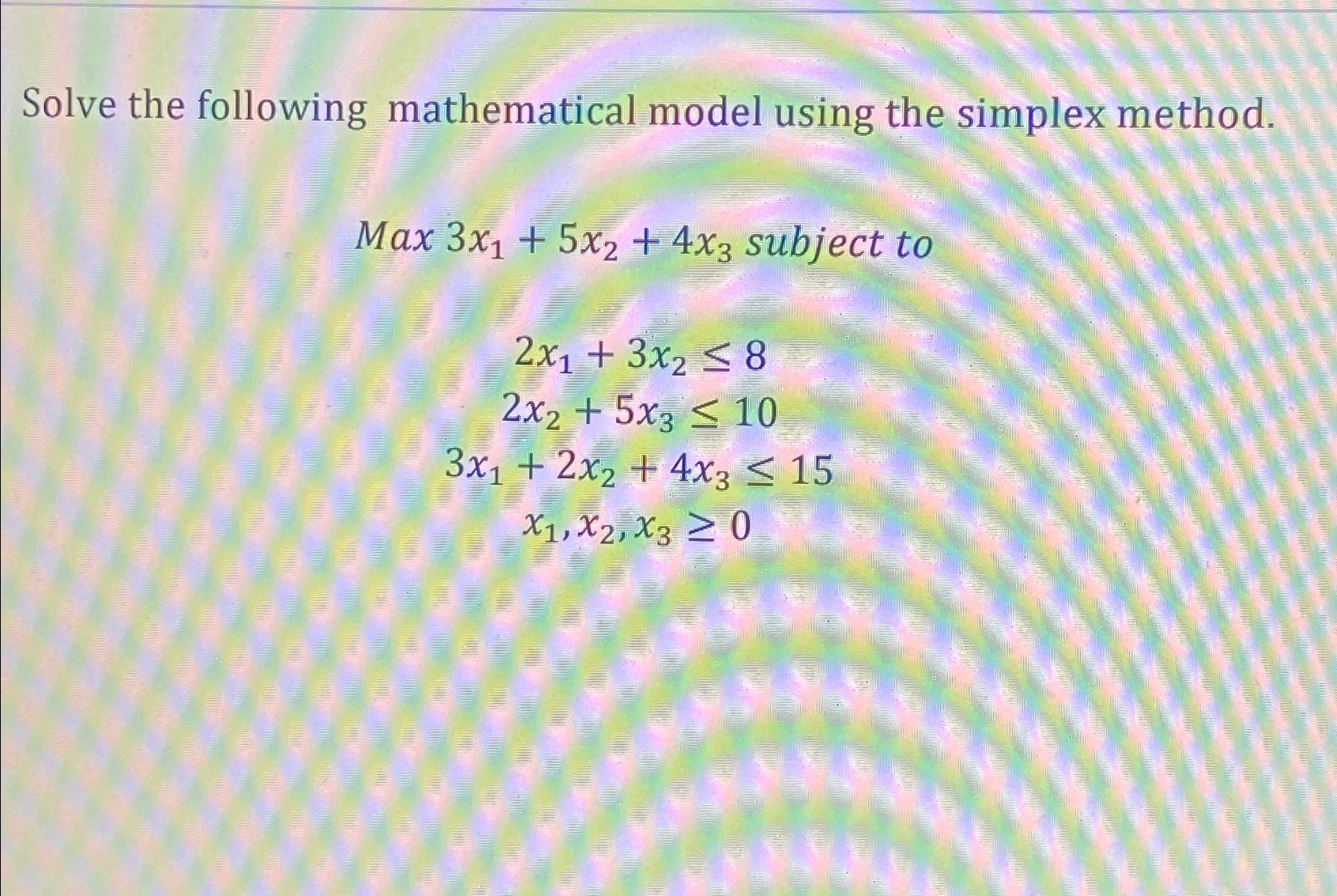  Solve the following mathematical model using the simplex method. Max3x1+5x2+4x3 subject