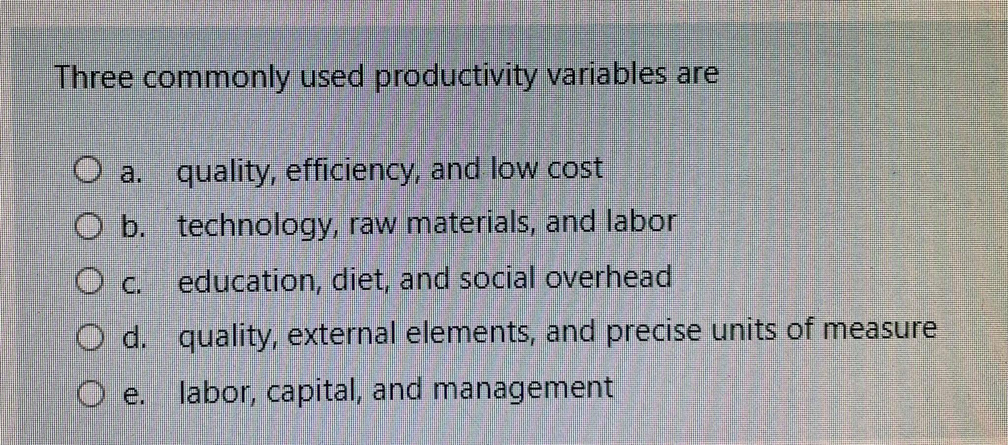 Three commonly used productivity variables are O a. quality, efficiency, and