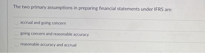  The two primary assumptions in preparing financial statements under IFRS are: