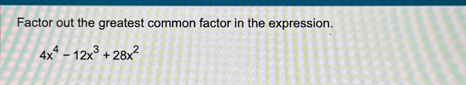  Factor out the greatest common factor in the expression. 4x4-12x3+28x2 