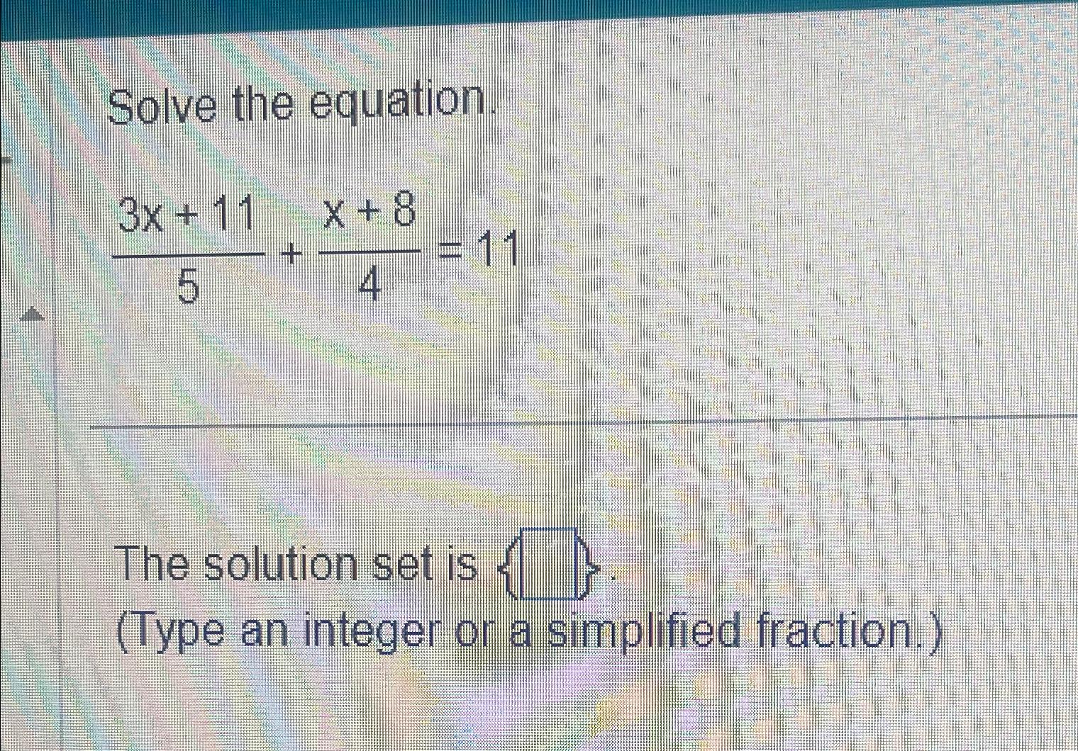  Solve the equation 3x+115+x+84=11 The solution set is (Type an integer