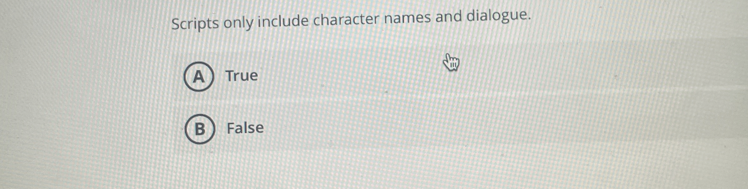  Scripts only include character names and dialogue. True False 