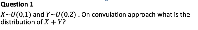  Question 1 xU(0,1) and YU(0,2). On convulation approach what is the
